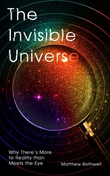 Hardcover The Invisible Universe: Why There's More to Reality Than Meets the Eye Book