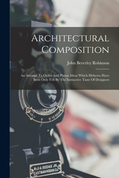 Architectural Composition: An Attempt To Order And Phrase Ideas Which Hitherto Have Been Only Felt By The Instinctive Taste Of Designers