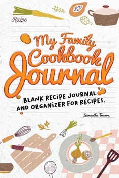 My Family Cookbook Journal-Blank Recipe Journal and Organizer for Recipes: The do-it-yourself cookbook to write in your 120 favorite recipes to enjoy with family and friends