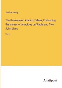 Paperback The Government Annuity Tables, Embracing the Values of Annuities on Single and Two Joint Lives: Vol. I Book