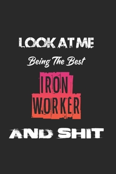 Paperback Look At Me Being The Best Iron worker And Shit: Amazing Gift For Iron worker. Iron worker Lined Notebook / Iron worker Journal Gift, 120 Pages, 6x9, S Book