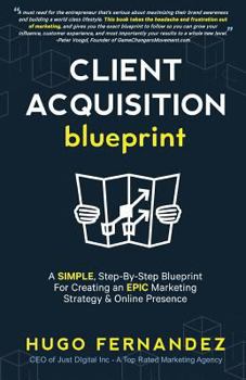 Paperback The Client Acquisition Blueprint: A SIMPLE, Step-By-Step Blueprint For Creating an EPIC Marketing Strategy & Online Presence Book