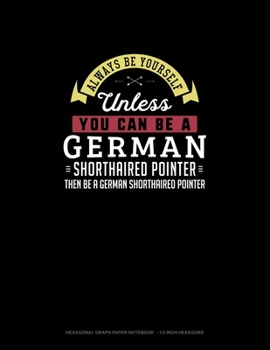 Paperback Always Be Yourself Unless You Can Be A German Shorthaired Pointer Then Be A German Shorthaired Pointer: Hexagonal Graph Paper Notebook - 1/2 Inch Hexa Book