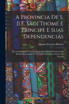 A Provincia De S. [I.E. São] Thomé E Principe E Suas Dependencias: Ou, a Salubridade E Insalubridade Relativa Das Provincias Do Brazil, Das Colonias ... Outras Nações Da Europa