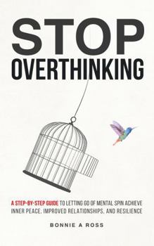 Hardcover Stop Overthinking: A Step-by-Step Guide to Letting Go of Mental Spin to Achieve Inner Peace, Improved Relationships, and Resilience (Beyond Doubt Series) Book
