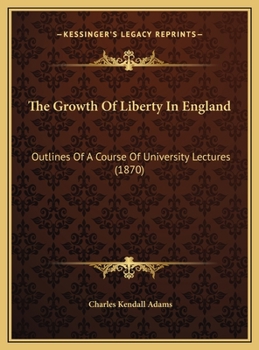 The Growth Of Liberty In England: Outlines Of A Course Of University Lectures
