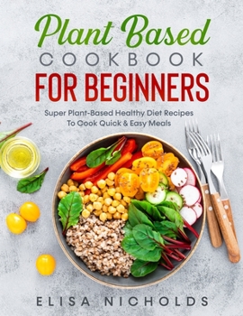 Paperback Plant Based Cookbook For Beginners: Super Plant-Based Healthy Diet Recipes To Cook Quick & Easy Meals Book