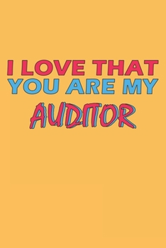 I Love That You Are My Auditor: Lined Notebook, Journal, Organizer, Diary, Composition Notebook, Gifts for the Family, Friends or the Best Auditor in ... 120 pages, 6*9, Soft Cover, Matte Finish