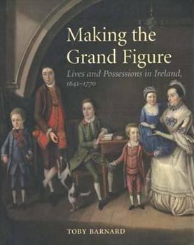 Hardcover Making the Grand Figure: Lives and Possessions in Ireland, 1641-1770 Book