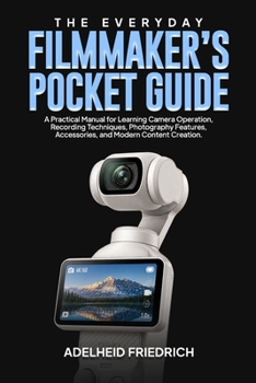 THE EVERYDAY FILMMAKER’S POCKET GUIDE: A Practical Manual for Learning Camera Operation, Recording Techniques, Photography Features, Accessories, and Modern Content Creation