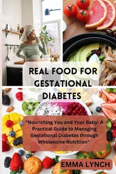 REAL FOOD FOR GESTATIONAL DIABETES: "Nourishing You and Your Baby: A Practical Guide to Managing Gestational Diabetes through Wholesome Nutrition" B0CP4BZ5MH Book Cover
