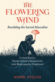 Paperback The Flowering Wand: Rewilding the Sacred Masculine Book