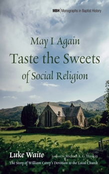 Hardcover May I Again Taste the Sweets of Social Religion: The Story of William Carey's Devotion to the Local Church Book