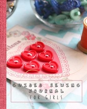 Guided sewing journal for girls: Large sewing log book for the young sewing lover, aspiring designer, creative or artist to record project work and keep a lasting memory of their activities -