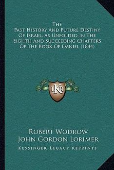 Paperback The Past History And Future Destiny Of Israel, As Unfolded In The Eighth And Succeeding Chapters Of The Book Of Daniel (1844) Book