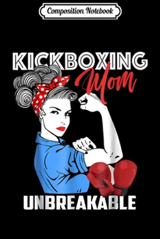 Composition Notebook: Kickboxing Mom Unbreakable Kickboxer Mother Gift Journal/Notebook Blank Lined Ruled 6x9 100 Pages