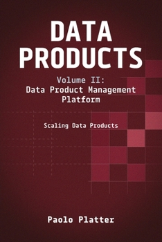 Data Products Volume 2: Data Product Management Platform: Scaling Data Products: Data Product Management Platform