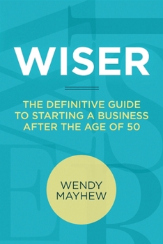 WISER: The Definitive Guide to Starting a Business after the Age of 50