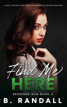 Find Me Here: A Best Friend's Brother Frenemies-to-Lovers Romance (Berserkr Gym)