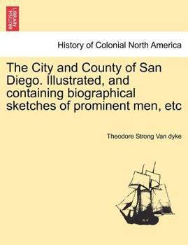 Paperback The City and County of San Diego. Illustrated, and Containing Biographical Sketches of Prominent Men, Etc Book