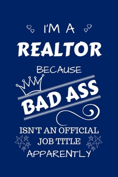 I'm A Realtor Because BAD ASS Isn't A Job Title Apparently: Perfect Gag Gift For A Realtor Who Happens To Be A Bad Ass! | Blank Lined Notebook Journal ... Banter | Birthday| Hen | Stag Do | Anniversa