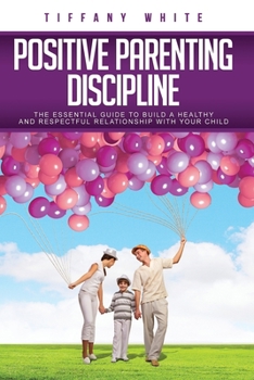 Paperback Positive Parenting Discipline: The Essential Guide to Build a Healthy and Respectful Relationship with Your Child Book