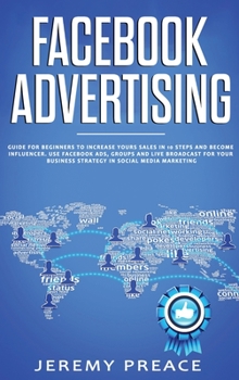 Hardcover Facebook Advertising: Guide For Beginners To Increase Your Sales in 10 Steps and Become Influencer. Use Facebook ADS, Groups and Live Broadc Book