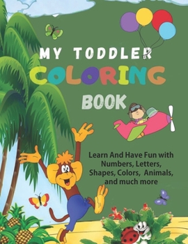 Paperback My Toddler Coloring Book: Big Activity Workbook For Toddlers: Learn Through Coloring Book For Preschoolers: Have Fun With Numbers, Letters Book