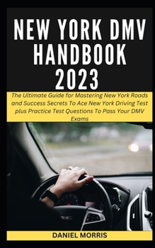 NEW YORK DMV HANDBOOK 2023: The Ultimate Guide for Mastering New York Roads and Success Secrets To Ace New York Driving Test plus Practice Test Questions To Pass Your DMV Exams. B0CNZKKRW5 Book Cover