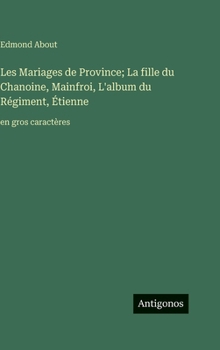 Les Mariages de Province; La fille du Chanoine, Mainfroi, L'album du Régiment, Étienne: en gros caractères (French Edition)