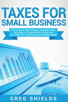 Paperback Taxes for Small Business: The Ultimate Guide to Small Business Taxes Including LLC Taxes, Payroll Taxes, and Self-Employed Taxes as a Sole Propr Book