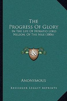 The Progress Of Glory: In The Life Of Horatio Lord Nelson, Of The Nile