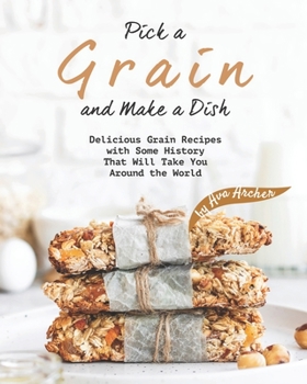 Paperback Pick a Grain and Make a Dish: Delicious Grain Recipes with Some History That Will - Take You Around the World Book