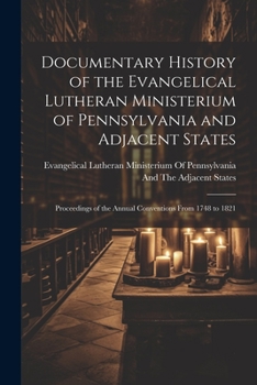 Documentary History of the Evangelical Lutheran Ministerium of Pennsylvania and Adjacent States: Proceedings of the Annual Conventions From 1748 to 1821