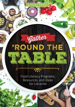 Gather 'Round the Table : Food Literacy Programs, Resources, and Ideas for Libraries