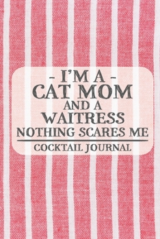 I'm a Cat Mom and a Waitress Nothing Scares Me Cocktail Journal: Blank Cocktail Journal to Write in for Women, Bartenders, Drink and Alcohol Log, ... for Women, Wife, Mom, Aunt (6x9 120 pages)