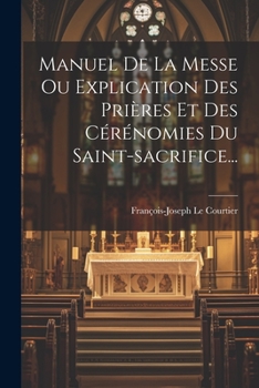 Paperback Manuel De La Messe Ou Explication Des Prières Et Des Cérénomies Du Saint-sacrifice... [French] Book