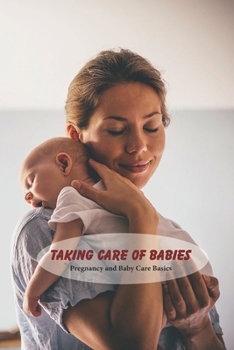 Paperback Taking Care of Babies: Pregnancy and Baby Care Basics: How to Care for New Borns and Babies Book