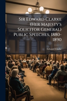Sir Edward Clarke (Her Majesty's solicitor general) Public speeches, 1880-1890