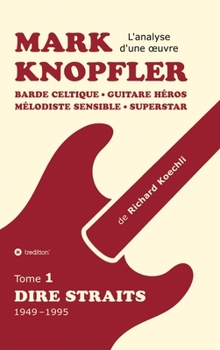 Mark Knopfler (tome 1, Dire Straits) - l'émouvant ouvrage de 548 pages: Barde celtique, guitare héros, mélodiste sensible, superstar - la carrière ... (analyse d'une oeuvre) (French Edition)