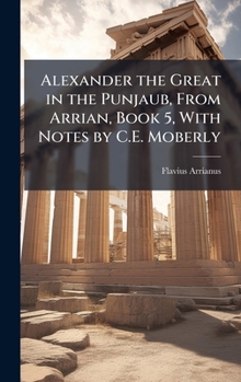 Hardcover Alexander the Great in the Punjaub, From Arrian, Book 5, With Notes by C.E. Moberly Book