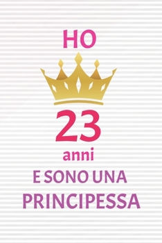 ho 23anni e sono principessa: 23 Anni compleanno idea regalo,  bello quaderno di Compleanno che può usarlo come Diario o Taccuino  per ragazza regalo 100 pagine 6x9 (Italian Edition)