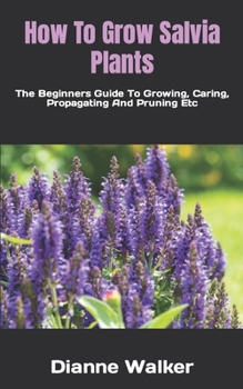 Paperback How To Grow Salvia Plants: The Beginners Guide To Growing, Caring, Propagating And Pruning Etc Book