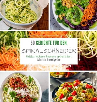 50 Gerichte f�r den Spiralschneider: Zeitlos leckere Rezepte spiralisieren