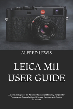 Paperback Leica M11 User Guide: A Complete Beginner-to-Advanced Manual for Mastering Rangefinder Photography, Camera Settings, M Lenses, Exposure, and Creative Book