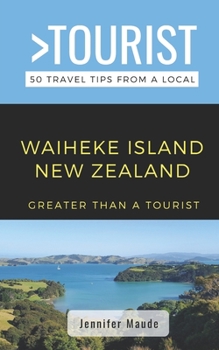 Greater Than a Tourist-Waiheke Island New Zealand: 50 Travel Tips from a Local