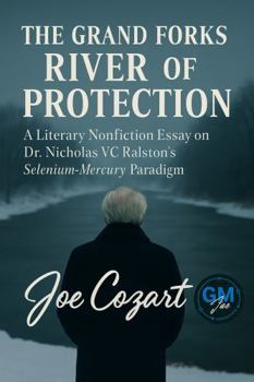The Grand Forks River of Protection: A Literary Nonfiction Essay on Dr. Nicholas VC Ralston’s Selenium-Mercury Paradigm