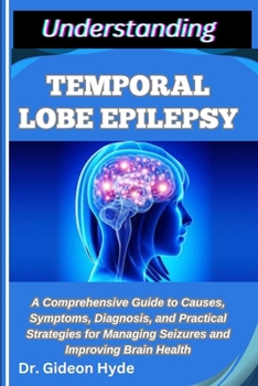 Paperback Understanding Temporal Lobe Epilepsy: A Comprehensive Guide to Causes, Symptoms, Diagnosis, and Practical Strategies for Managing Seizures and Improvi Book