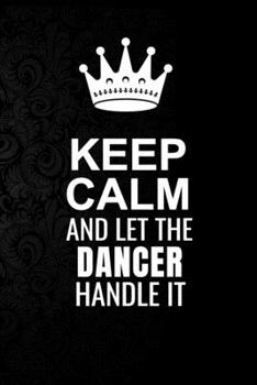 Paperback Keep Calm and Let the Dancer Handle It: 6*9 Inch 100 Pages Dancer Blanked Lined Journal / Notebooks as Gift for Your friend, coworker, Spouse, Dad Or Book