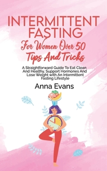 Hardcover Intermittent Fasting For Women Over 50 Tips And Tricks: A Straightforward Guide To Eat Clean And Healthy, Support Hormones And Lose Weight with An Int Book